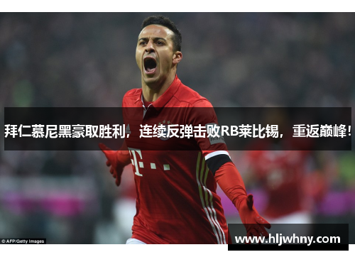 拜仁慕尼黑豪取胜利，连续反弹击败RB莱比锡，重返巅峰！