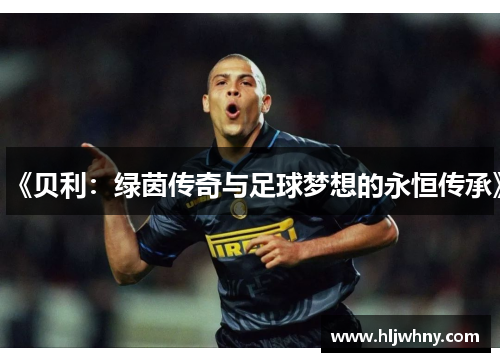 《贝利：绿茵传奇与足球梦想的永恒传承》