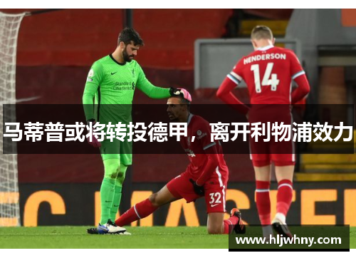 马蒂普或将转投德甲，离开利物浦效力