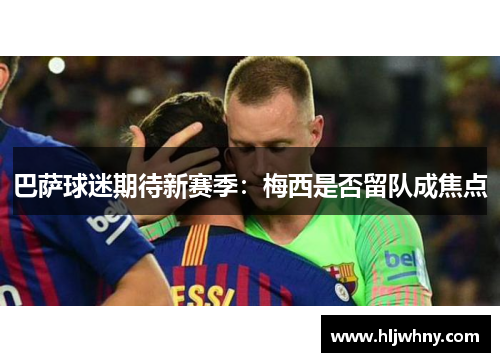 巴萨球迷期待新赛季：梅西是否留队成焦点