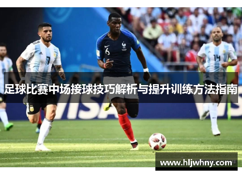 足球比赛中场接球技巧解析与提升训练方法指南
