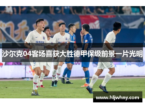 沙尔克04客场喜获大胜德甲保级前景一片光明