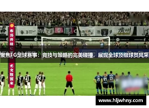 聚焦FG足球赛事：竞技与策略的完美碰撞，展现全球顶级球员风采