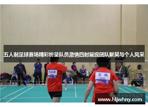 五人制足球赛场精彩纷呈队员激情四射展现团队默契与个人风采