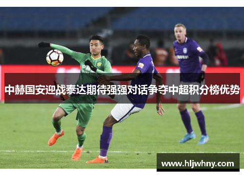中赫国安迎战泰达期待强强对话争夺中超积分榜优势