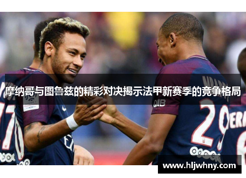 摩纳哥与图鲁兹的精彩对决揭示法甲新赛季的竞争格局