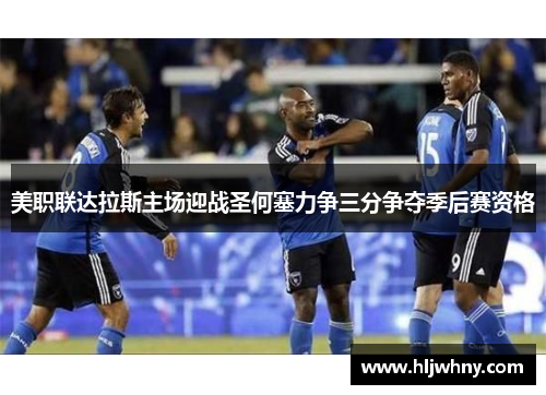 美职联达拉斯主场迎战圣何塞力争三分争夺季后赛资格