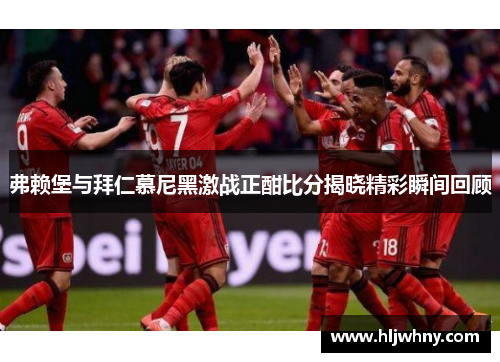 弗赖堡与拜仁慕尼黑激战正酣比分揭晓精彩瞬间回顾