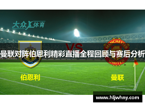 曼联对阵伯恩利精彩直播全程回顾与赛后分析
