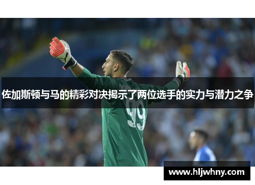 佐加斯顿与马的精彩对决揭示了两位选手的实力与潜力之争